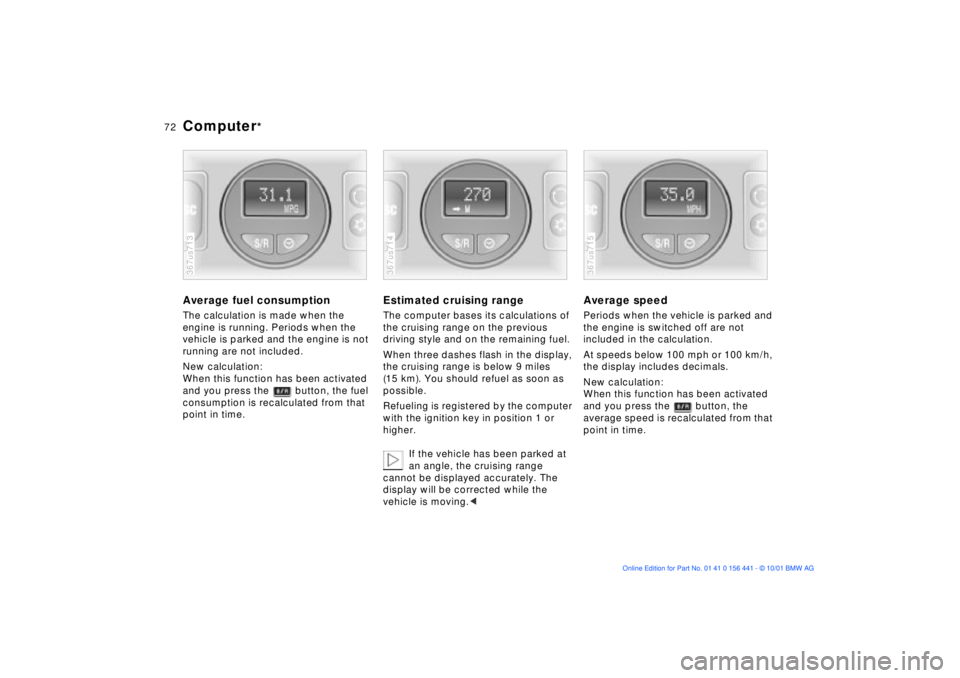 BMW Z3 2002  Owners Manual 72n
Computer
*
Average fuel consumptionThe calculation is made when the 
engine is running. Periods when the 
vehicle is parked and the engine is not 
running are not included.
New calculation:
When t