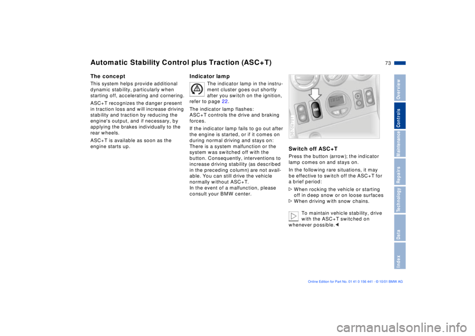 BMW Z3 2002  Owners Manual 73n
IndexDataTechnologyRepairsMaintenanceControlsOverview
The conceptThis system helps provide additional
dynamic stability, particularly when 
starting off, accelerating and cornering.
ASC+T recogniz