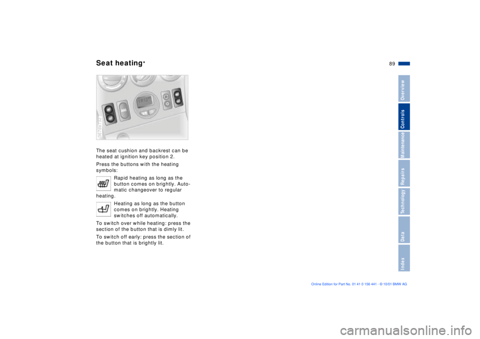 BMW Z3 2002  Owners Manual 89n
IndexDataTechnologyRepairsMaintenanceControlsOverview
Seat heating
*
The seat cushion and backrest can be 
heated at ignition key position 2.
Press the buttons with the heating 
symbols:
Rapid hea