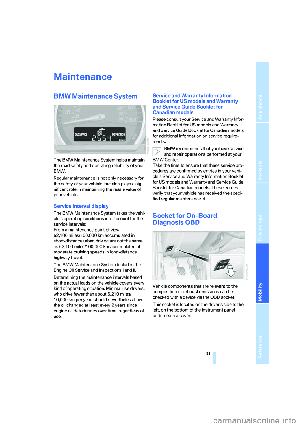 BMW Z4 3.0I ROADSTER 2006  Owners Manual Reference
At a glance
Controls
Driving tips
Mobility
 91
Maintenance
BMW Maintenance System
The BMW Maintenance System helps maintain 
the road safety and operating reliability of your 
BMW.
Regular m
