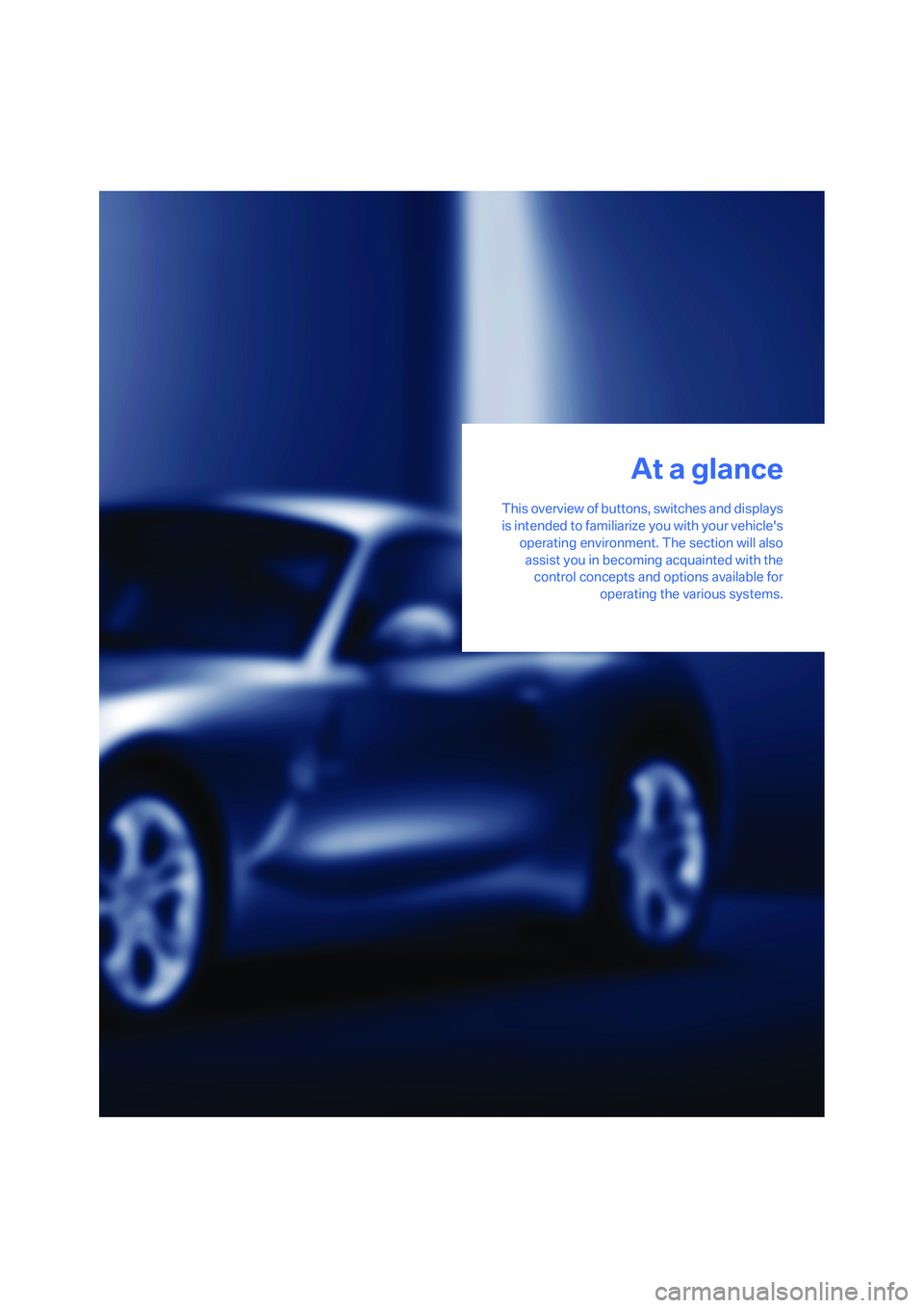BMW Z4 COUPE 3.0SI 2008  Owners Manual At a glance
This overview of buttons, switches and displays
is intended to familiarize you with your vehicles
operating environment. The section will also
assist you in becoming acquainted with the
c