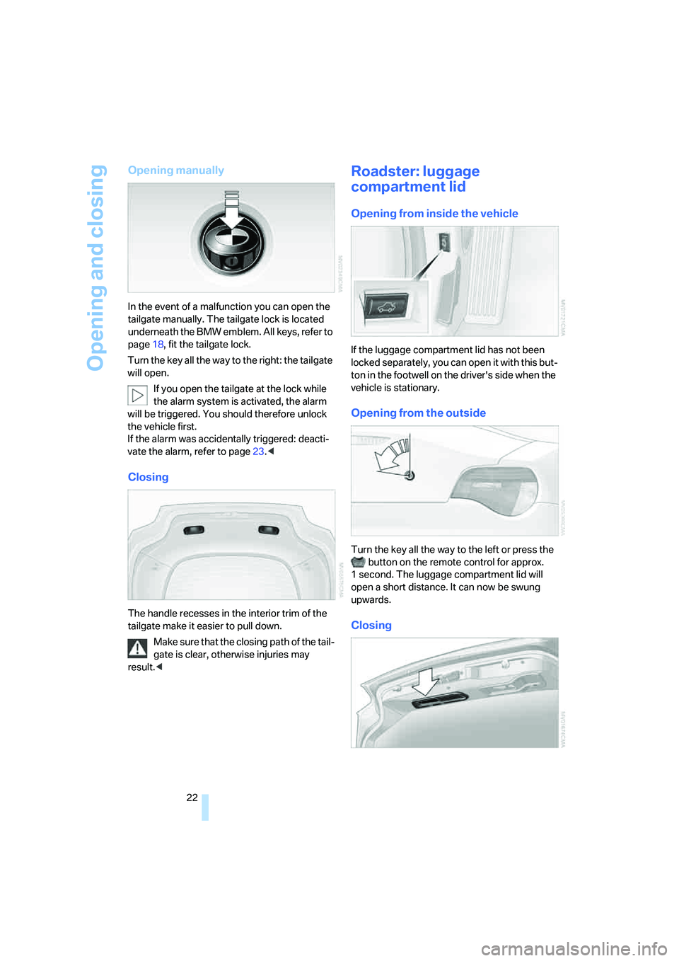 BMW Z4 COUPE 3.0SI 2008  Owners Manual Opening and closing
22
Opening manually
In the event of a malfunction you can open the 
tailgate manually. The tailgate lock is located 
underneath the BMW emblem. All keys, refer to 
page18, fit the 
