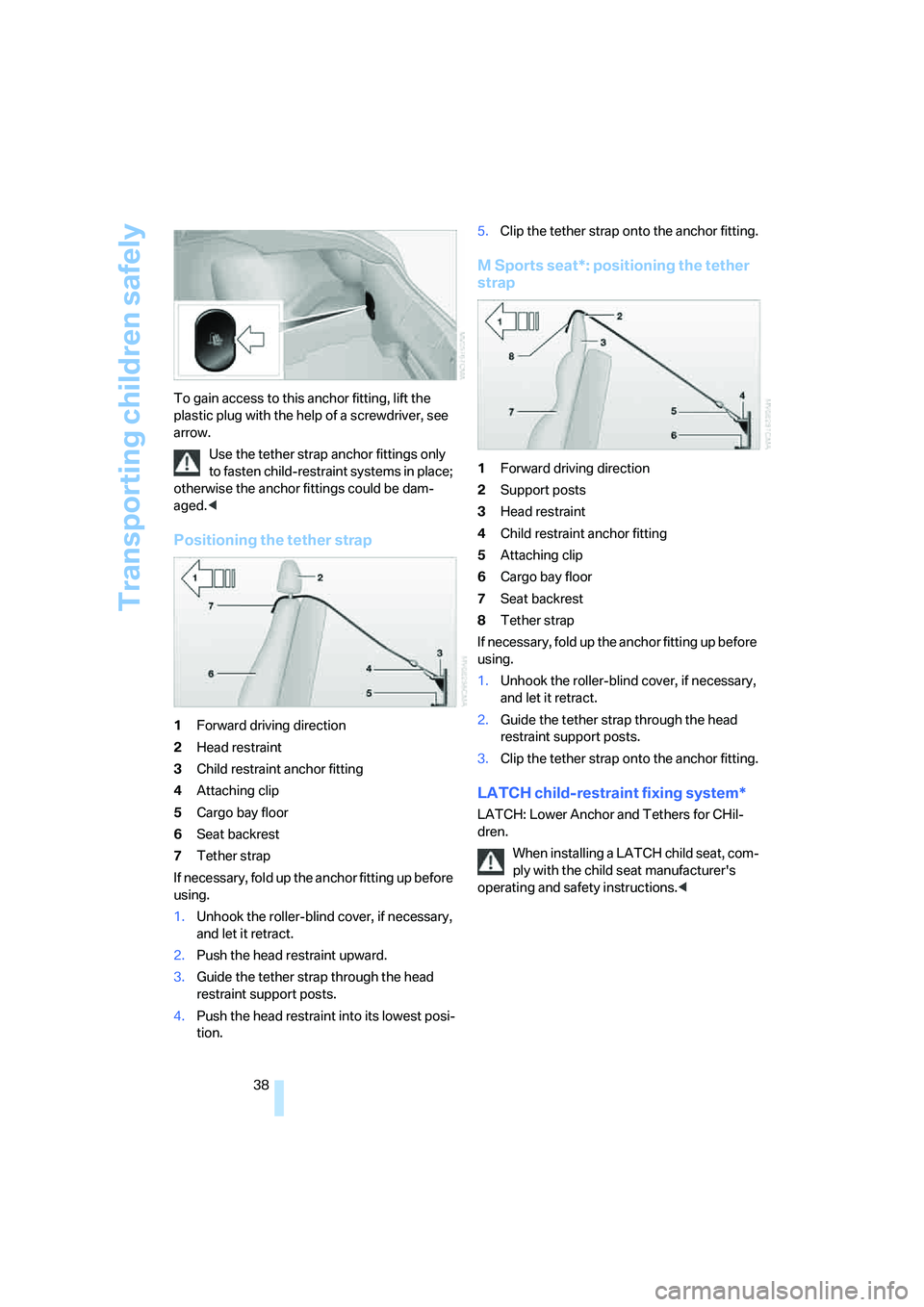 BMW Z4 COUPE 3.0SI 2007  Owners Manual Transporting children safely
38 To gain access to this anchor fitting, lift the 
plastic plug with the help of a screwdriver, see 
arrow.
Use the tether strap anchor fittings only 
to fasten child-res