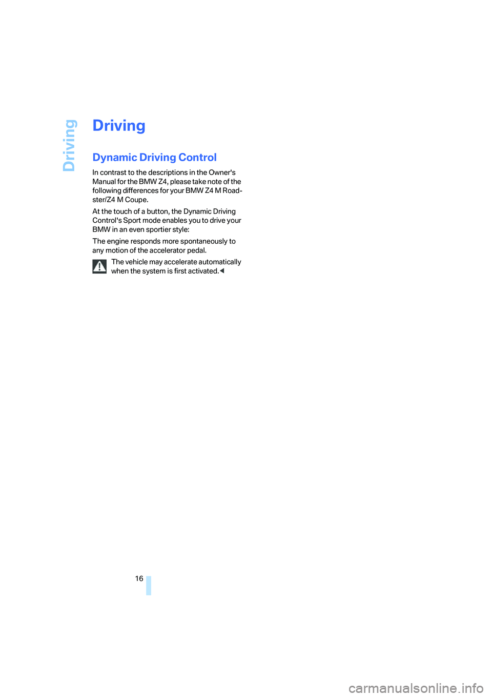 BMW Z4 M ROADSTER&COUPE 2007  Owners Manual 
Driving
16
Driving
Dynamic Driving Control
In contrast to the descriptions in the Owners 
Manual for the BMW Z4, please take note of the 
following differences for your BMW Z4 M Road-
ster/Z4 M Coup