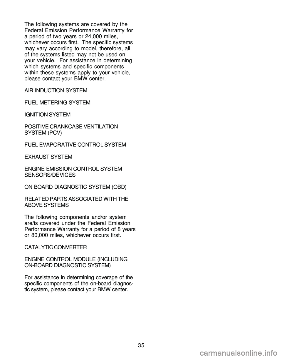BMW Z4 ROADSTER&COUPE 2005 Owners Manual 35 The following systems are covered by the
Federal Emission Performance Warranty for
a period of two years or 24,000 miles,
whichever occurs first. The specific systems
may vary according to model, BMW Z4 ROADSTER&COUPE 2005 Owners Manual 35 The following systems are covered by the
Federal Emission Performance Warranty for
a period of two years or 24,000 miles,
whichever occurs first. The specific systems
may vary according to model,