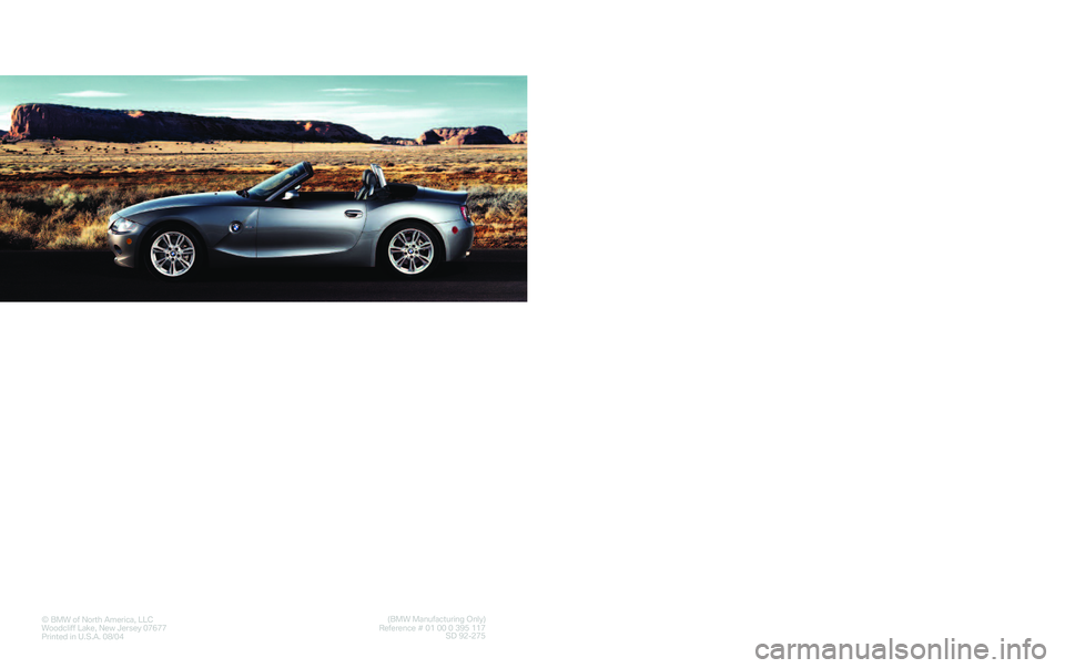BMW Z4 ROADSTER&COUPE 2005  Owners Manual The Ultimate
Driving Machine®
©BMW of North America, LLC
Woodcliff Lake, New Jersey 07677
Printed in U.S.A. 08/04(BMW Manufacturing Only)
Reference # 01 00 0 395 117 
SD 92�275
Service and
W
arranty