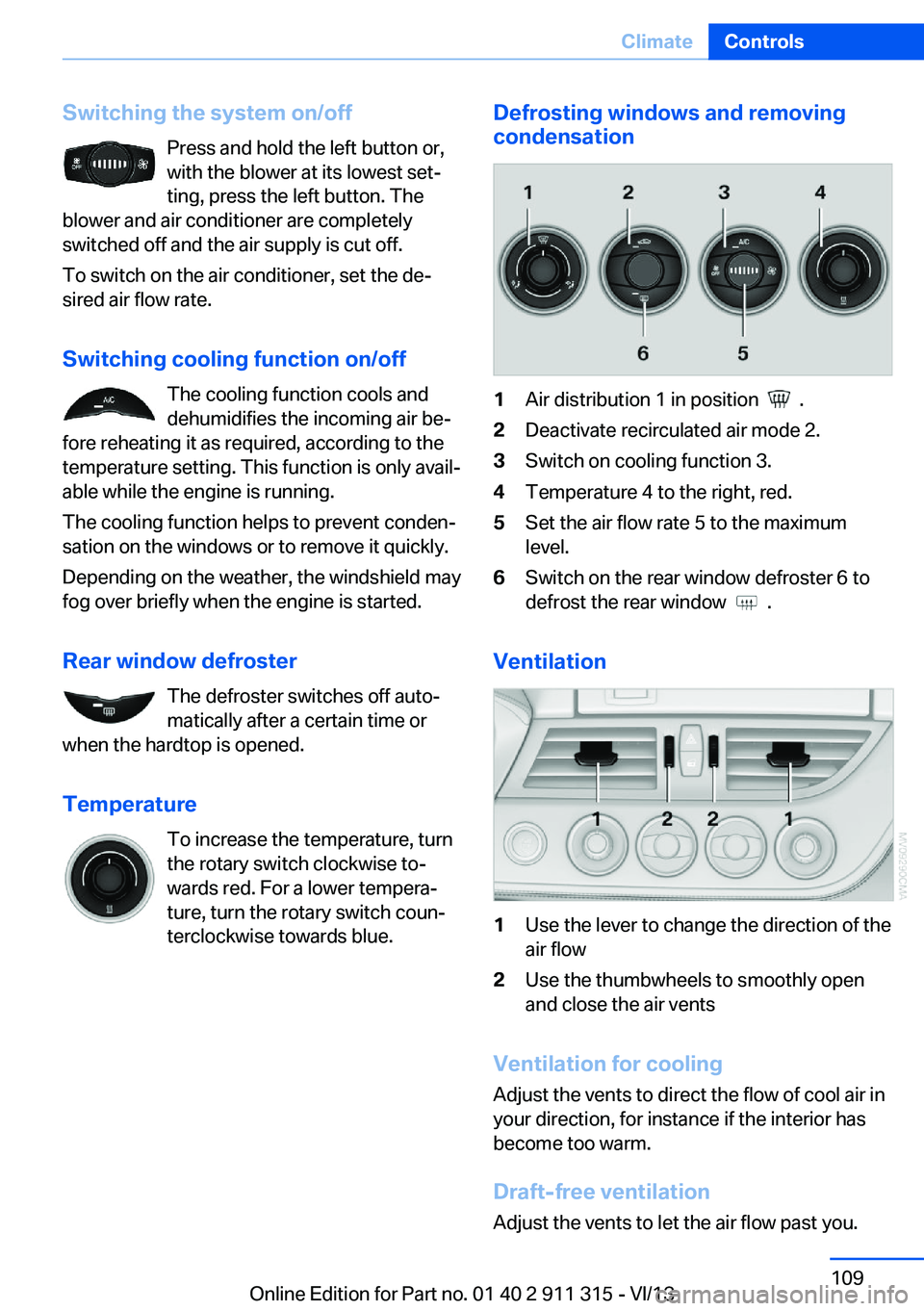 BMW Z4 SDRIVE28I 2014  Owners Manual Switching the system on/offPress and hold the left button or,
with the blower at its lowest set‐
ting, press the left button. The
blower and air conditioner are completely
switched off and the air s