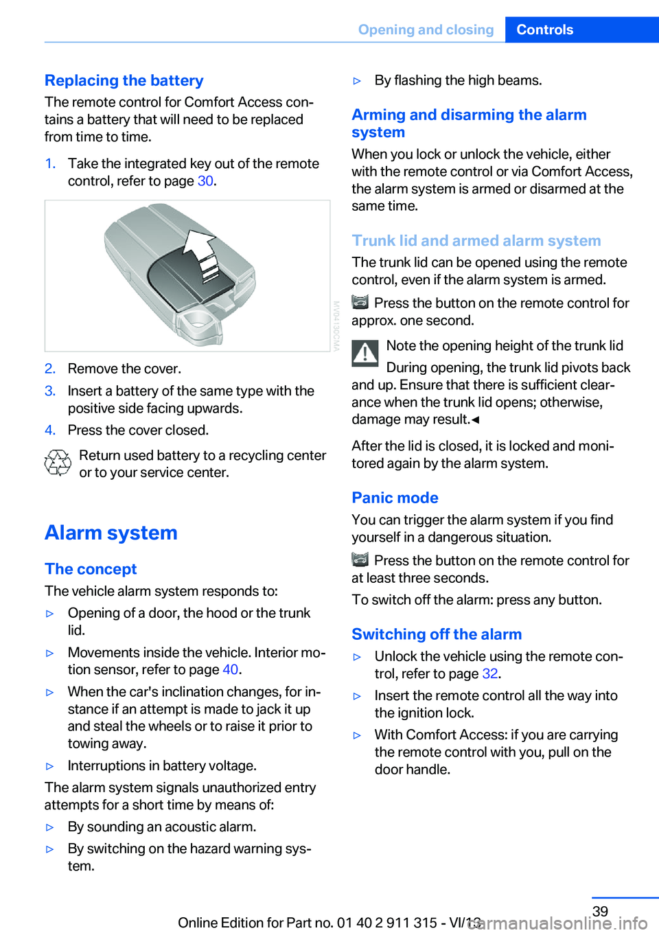 BMW Z4 SDRIVE28I 2014 Owners Manual Replacing the battery
The remote control for Comfort Access con‐
tains a battery that will need to be replaced
from time to time.1.Take the integrated key out of the remote
control, refer to page 3 BMW Z4 SDRIVE28I 2014 Owners Manual Replacing the battery
The remote control for Comfort Access con‐
tains a battery that will need to be replaced
from time to time.1.Take the integrated key out of the remote
control, refer to page 3