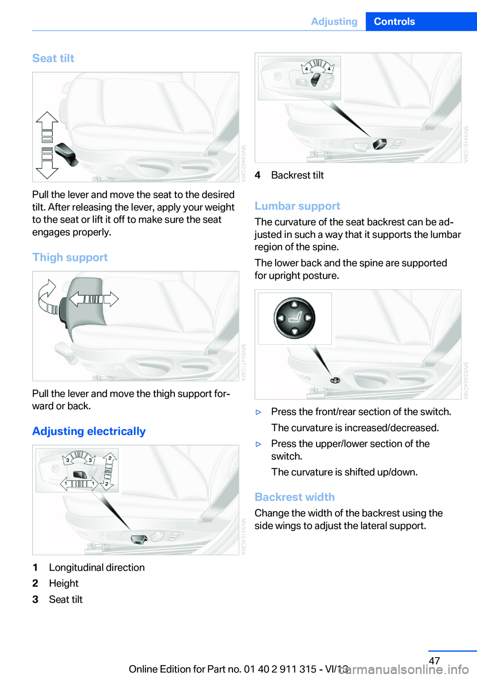 BMW Z4 SDRIVE28I 2014  Owners Manual Seat tilt
Pull the lever and move the seat to the desired
tilt. After releasing the lever, apply your weight
to the seat or lift it off to make sure the seat
engages properly.
Thigh support
Pull the l
