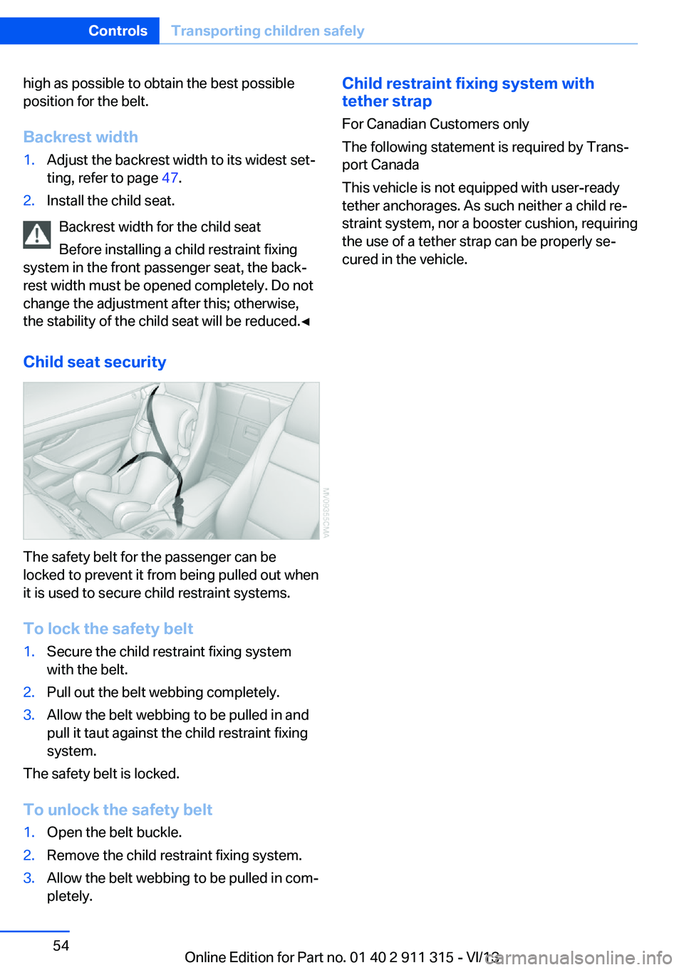 BMW Z4 SDRIVE28I 2014 Owners Manual high as possible to obtain the best possible
position for the belt.
Backrest width1.Adjust the backrest width to its widest set‐
ting, refer to page 47.2.Install the child seat.
Backrest width for BMW Z4 SDRIVE28I 2014 Owners Manual high as possible to obtain the best possible
position for the belt.
Backrest width1.Adjust the backrest width to its widest set‐
ting, refer to page 47.2.Install the child seat.
Backrest width for