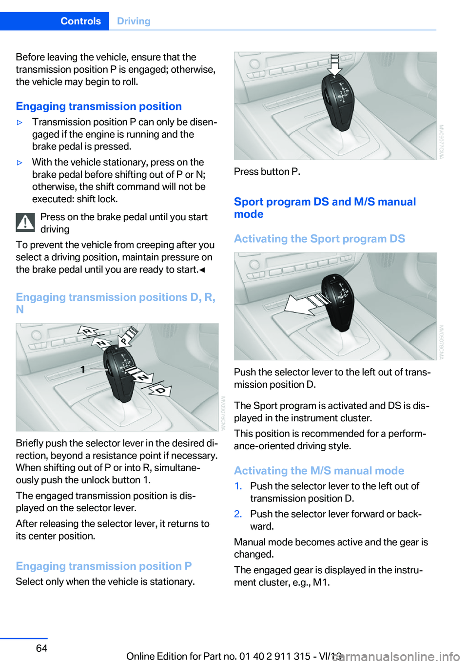 BMW Z4 SDRIVE28I 2014 Owners Manual Before leaving the vehicle, ensure that the
transmission position P is engaged; otherwise,
the vehicle may begin to roll.
Engaging transmission position▷Transmission position P can only be disen‐
BMW Z4 SDRIVE28I 2014 Owners Manual Before leaving the vehicle, ensure that the
transmission position P is engaged; otherwise,
the vehicle may begin to roll.
Engaging transmission position▷Transmission position P can only be disen‐