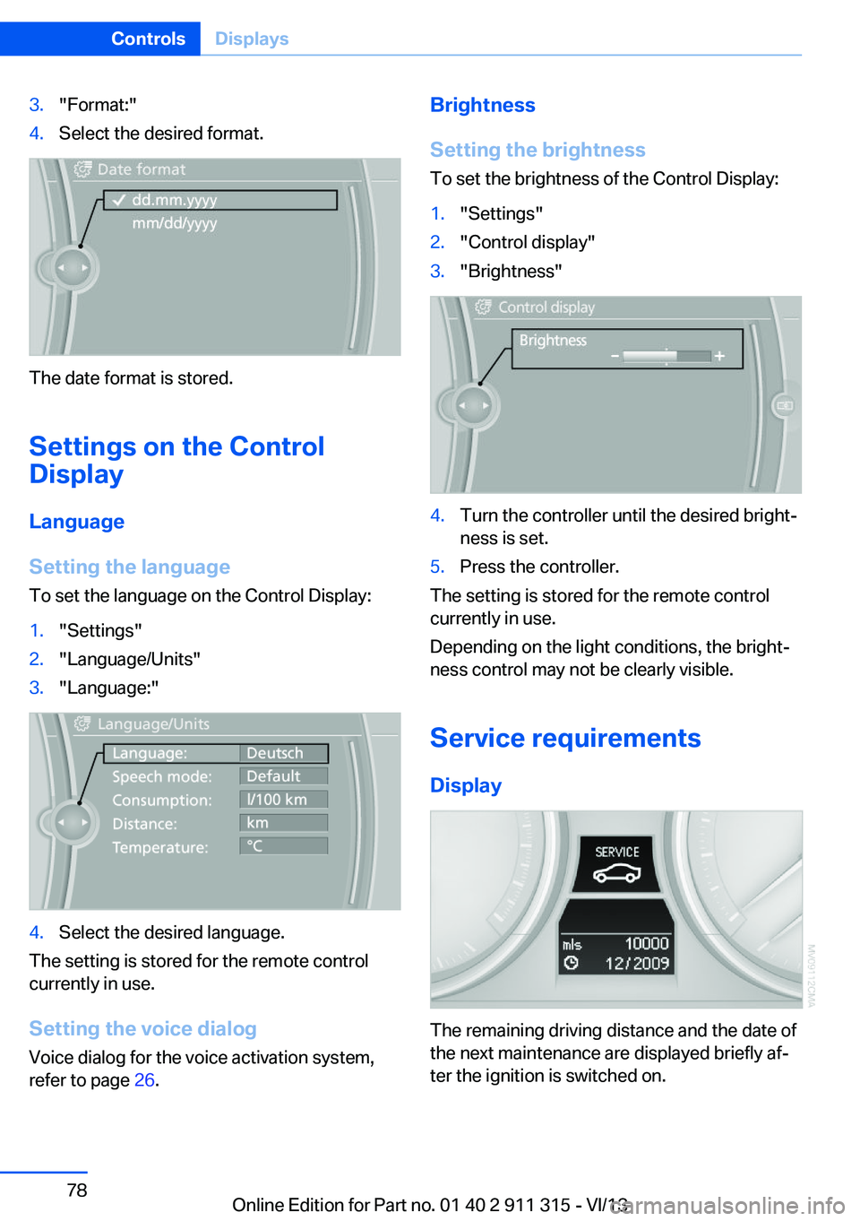 BMW Z4 SDRIVE28I 2014 Owners Manual 3."Format:"4.Select the desired format.
The date format is stored.
Settings on the Control
Display
Language
Setting the language
To set the language on the Control Display:
1."Settings" BMW Z4 SDRIVE28I 2014 Owners Manual 3."Format:"4.Select the desired format.
The date format is stored.
Settings on the Control
Display
Language
Setting the language
To set the language on the Control Display:
1."Settings"