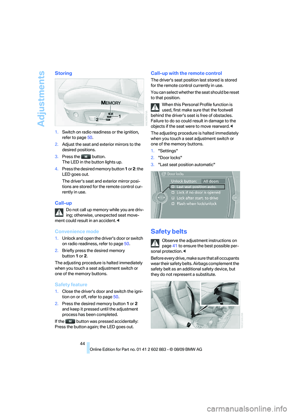 BMW Z4 SDRIVE30I 2010 Owners Manual Adjustments
44
Storing
1.Switch on radio readiness or the ignition,
refer to page50.
2.Adjust the seat and exterior mirrors to the
desired positions.
3.Press the button.
The LED in the button ligh BMW Z4 SDRIVE30I 2010 Owners Manual Adjustments
44
Storing
1.Switch on radio readiness or the ignition,
refer to page50.
2.Adjust the seat and exterior mirrors to the
desired positions.
3.Press the button.
The LED in the button ligh