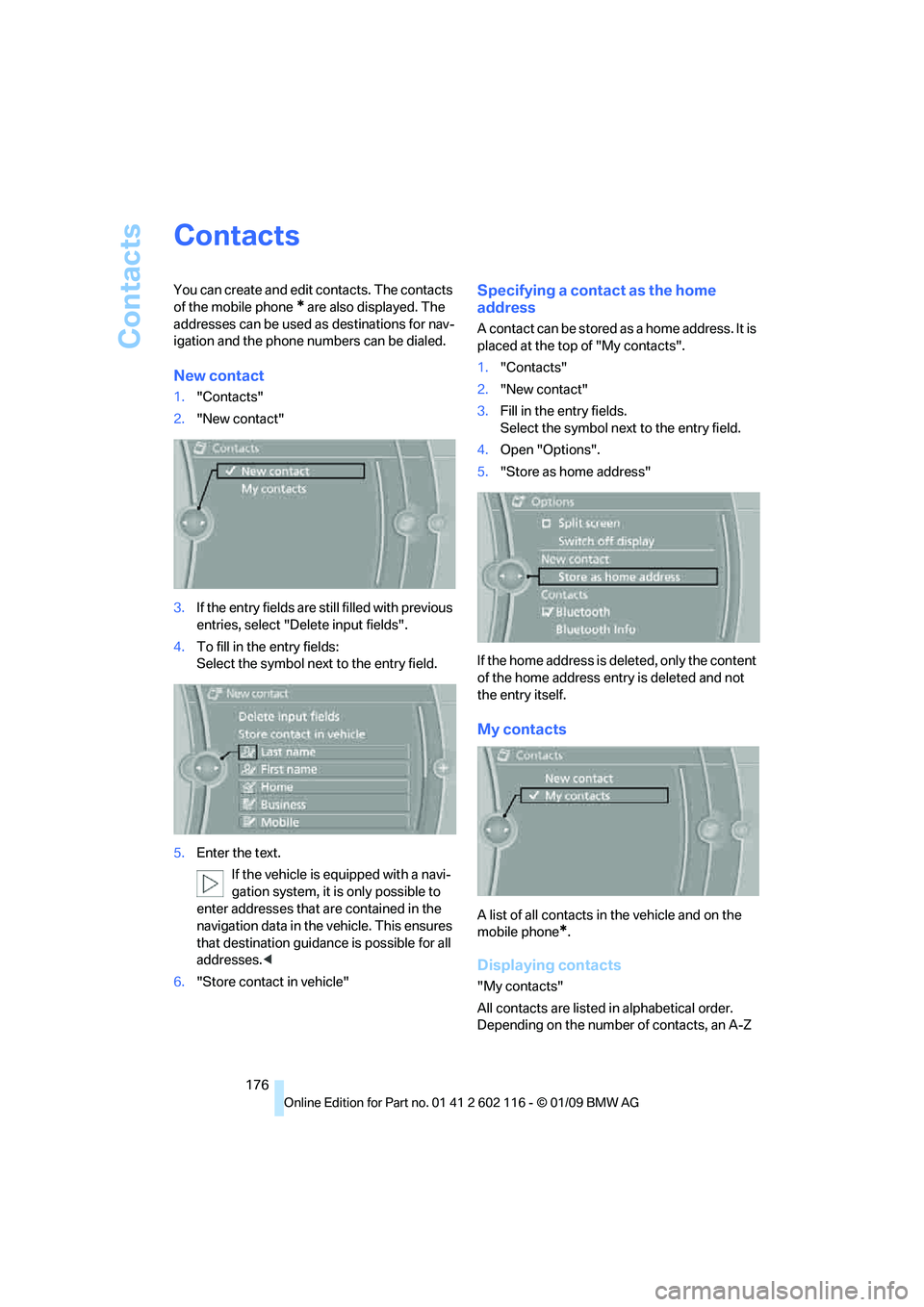 BMW Z4 SDRIVE30I 2009  Owners Manual Contacts
176
Contacts
You can create and edit contacts. The contacts 
of the mobile phone 
* are also displayed. The 
addresses can be used as destinations for nav-
igation and the phone numbers can b