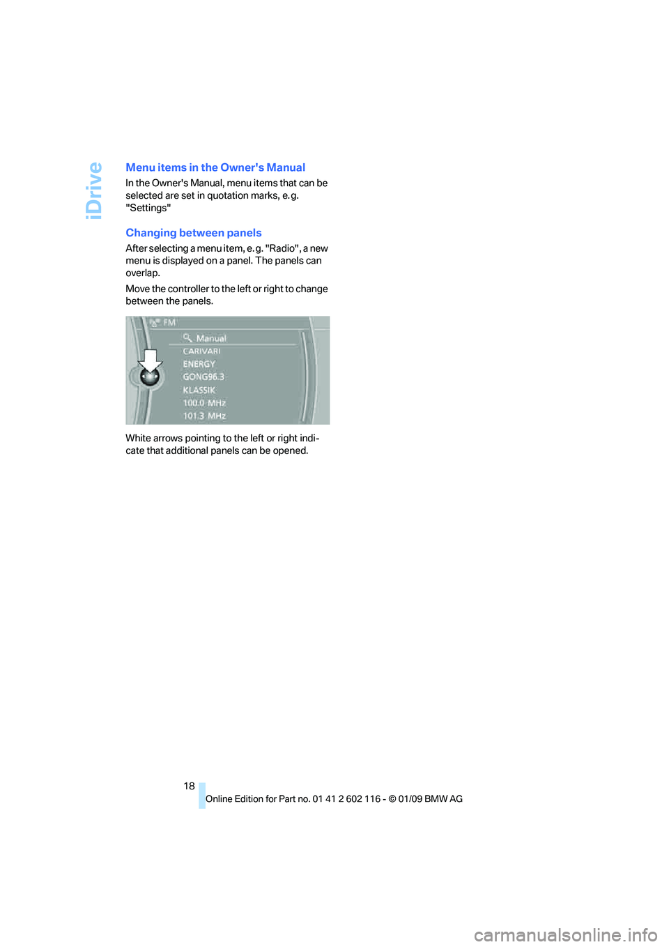 BMW Z4 SDRIVE30I 2009  Owners Manual iDrive
18
Menu items in the Owners Manual
In the Owners Manual, menu items that can be 
selected are set in quotation marks, e. g. 
"Settings"
Changing between panels
After selecting a menu item, e.