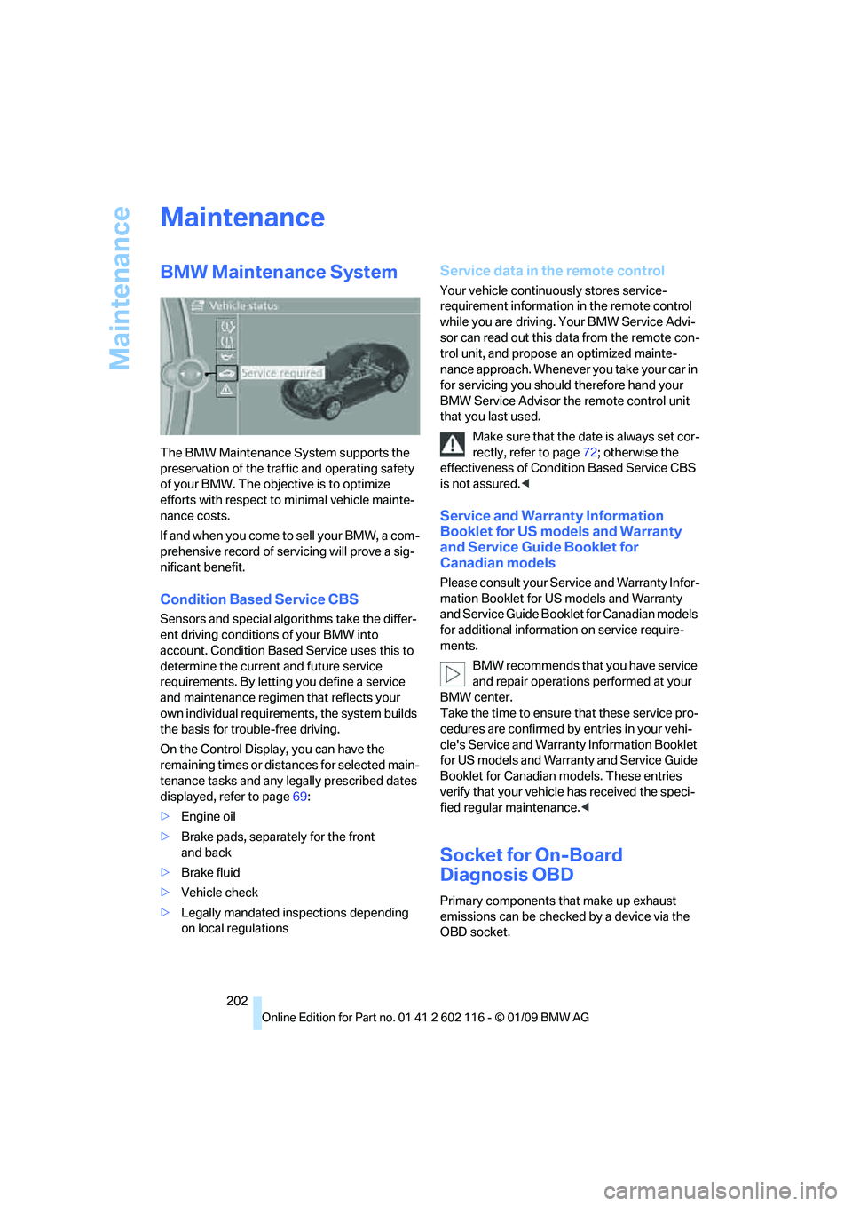 BMW Z4 SDRIVE30I 2009  Owners Manual Maintenance
202
Maintenance
BMW Maintenance System
The BMW Maintenance System supports the 
preservation of the traffic and operating safety 
of your BMW. The objective is to optimize 
efforts with re
