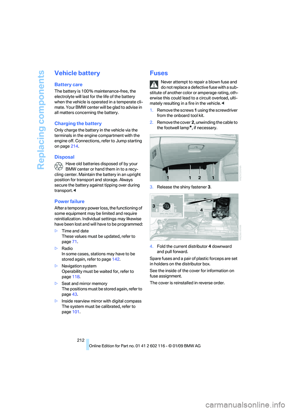 BMW Z4 SDRIVE30I 2009  Owners Manual Replacing components
212
Vehicle battery
Battery care
The battery is 100 % maintenance-free, the 
electrolyte will last for the life of the battery 
when the vehicle is operated in a temperate cli-
ma