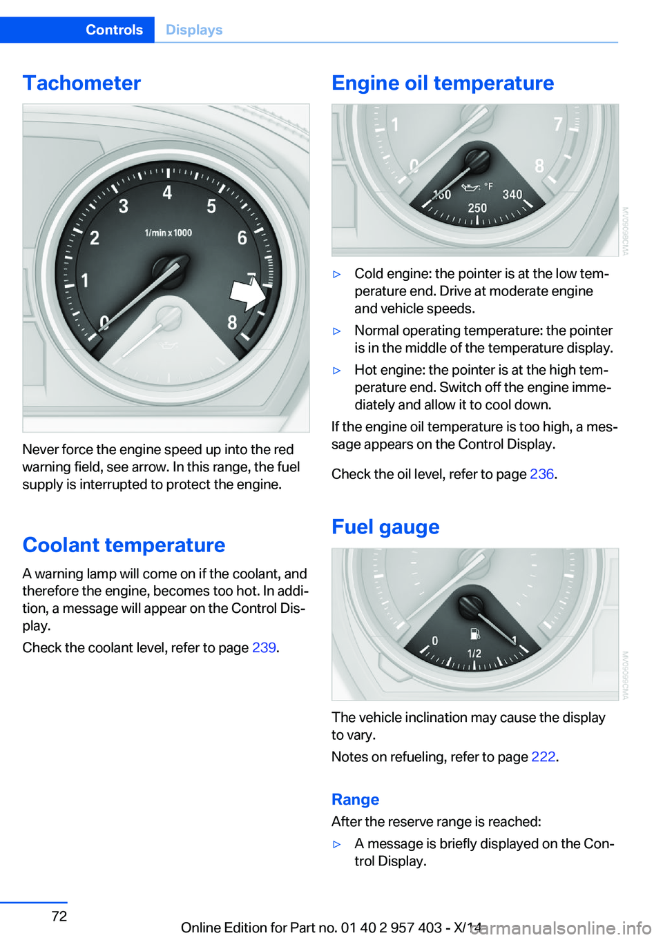 BMW Z4 SDRIVE35I 2016  Owners Manual Tachometer
Never force the engine speed up into the red
warning field, see arrow. In this range, the fuel
supply is interrupted to protect the engine.
Coolant temperature A warning lamp will come on i