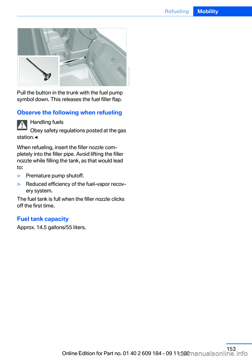 BMW Z4 SDRIVE35I 2012  Owners Manual Pull the button in the trunk with the fuel pump
symbol down. This releases the fuel filler flap.
Observe the following when refueling Handling fuels
Obey safety regulations posted at the gas
station.