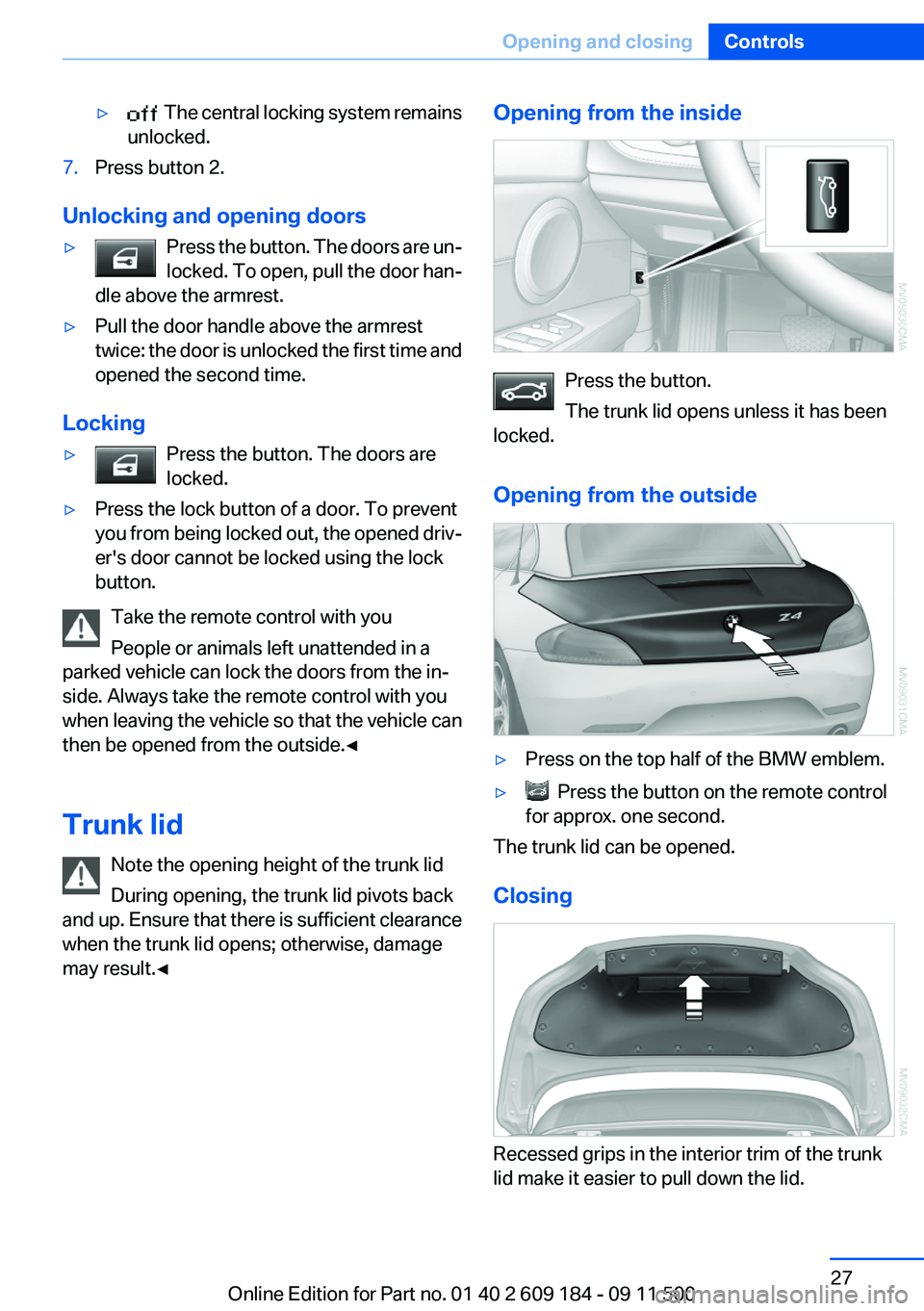 BMW Z4 SDRIVE35I 2012  Owners Manual ▷  The central locking system remains
unlocked.7.Press button 2.
Unlocking and opening doors
▷Press the button. The doors are un‐
locked. To open, pull the door han‐
dle above the armrest.▷P