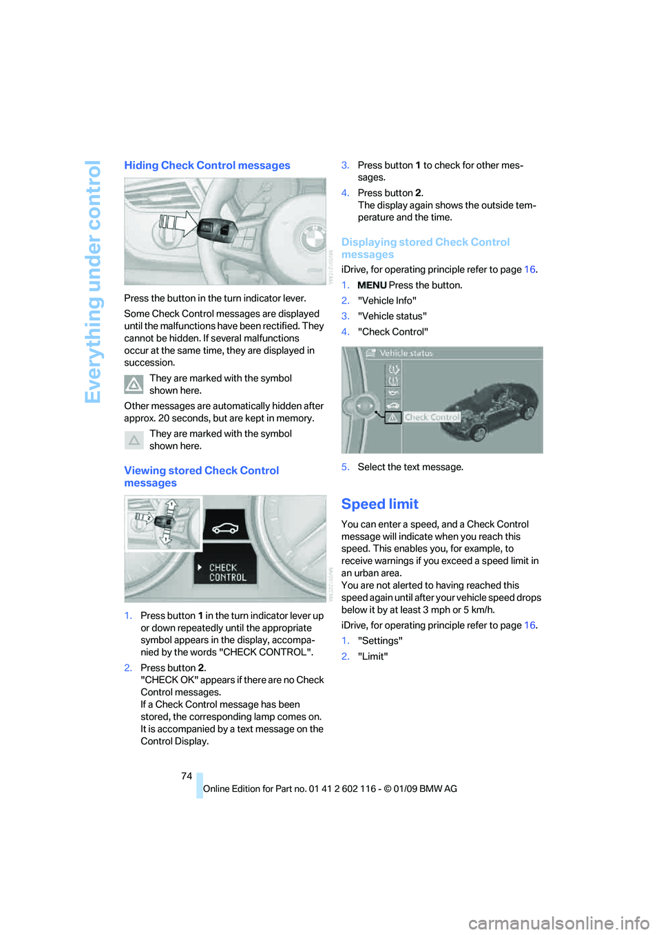 BMW Z4 SDRIVE35I 2009  Owners Manual Everything under control
74
Hiding Check Control messages
Press the button in the turn indicator lever.
Some Check Control messages are displayed 
until the malfunctions have  been rectified. They 
ca