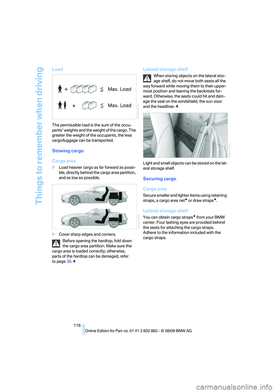 BMW Z4 SDRIVE35I ROADSTER 2010  Owners Manual Things to remember when driving
116
Load
The permissible load is the sum of the occu-
pants weights and the weight of the cargo. The 
greater the weight of the occupants, the less 
cargo/luggage can 
