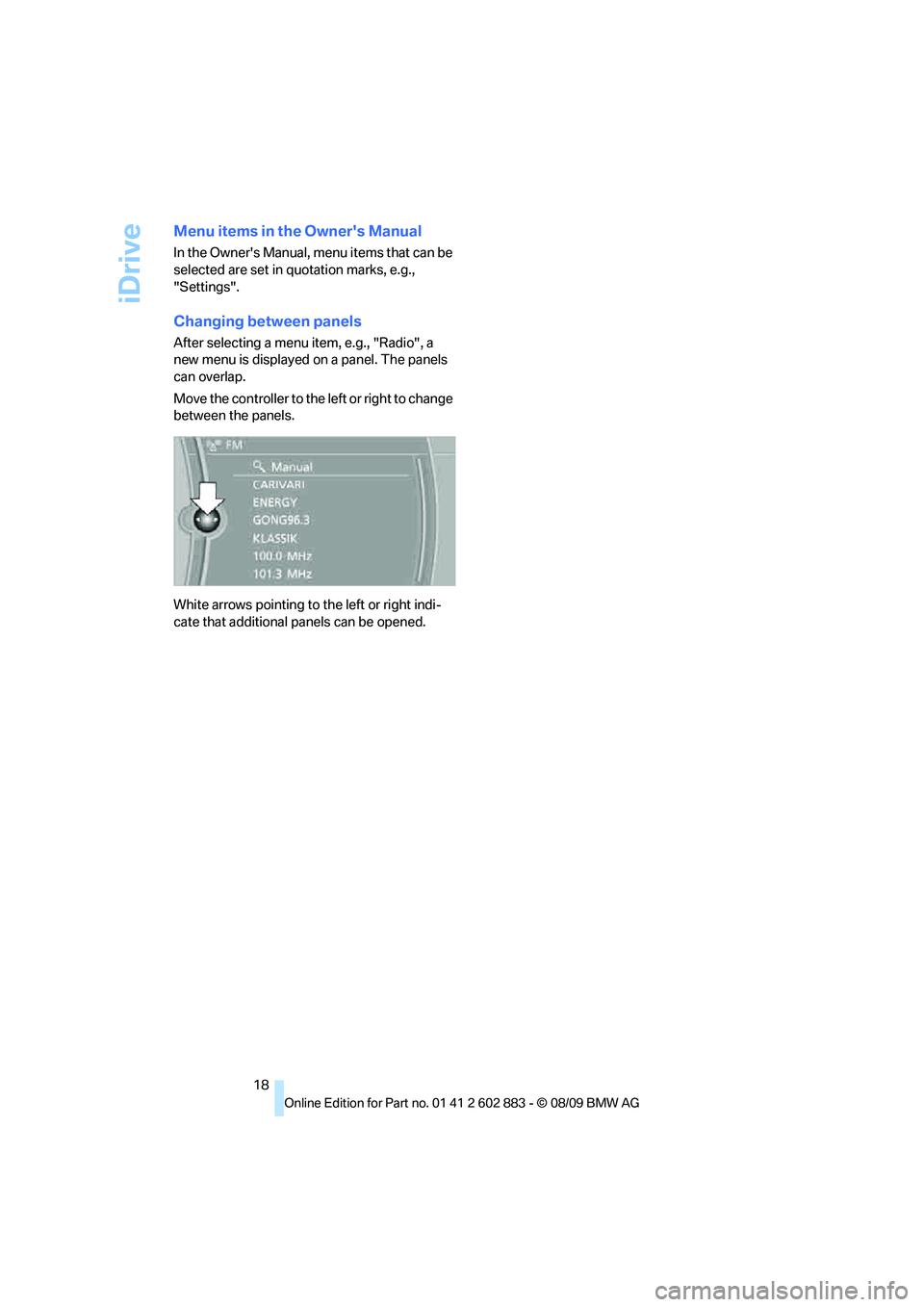 BMW Z4 SDRIVE35I ROADSTER 2010  Owners Manual iDrive
18
Menu items in the Owners Manual
In the Owners Manual, menu items that can be 
selected are set in quotation marks, e.g., 
"Settings".
Changing between panels
After selecting a menu item, e