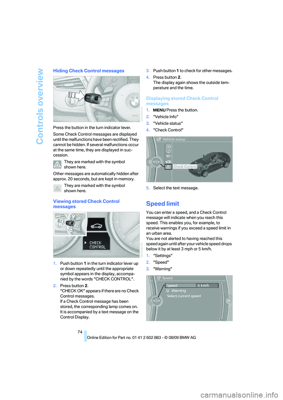 BMW Z4 SDRIVE35I ROADSTER 2010  Owners Manual Controls overview
74
Hiding Check Control messages
Press the button in the turn indicator lever.
Some Check Control messages are displayed 
until the malfunctions have been rectified. They 
cannot be 
