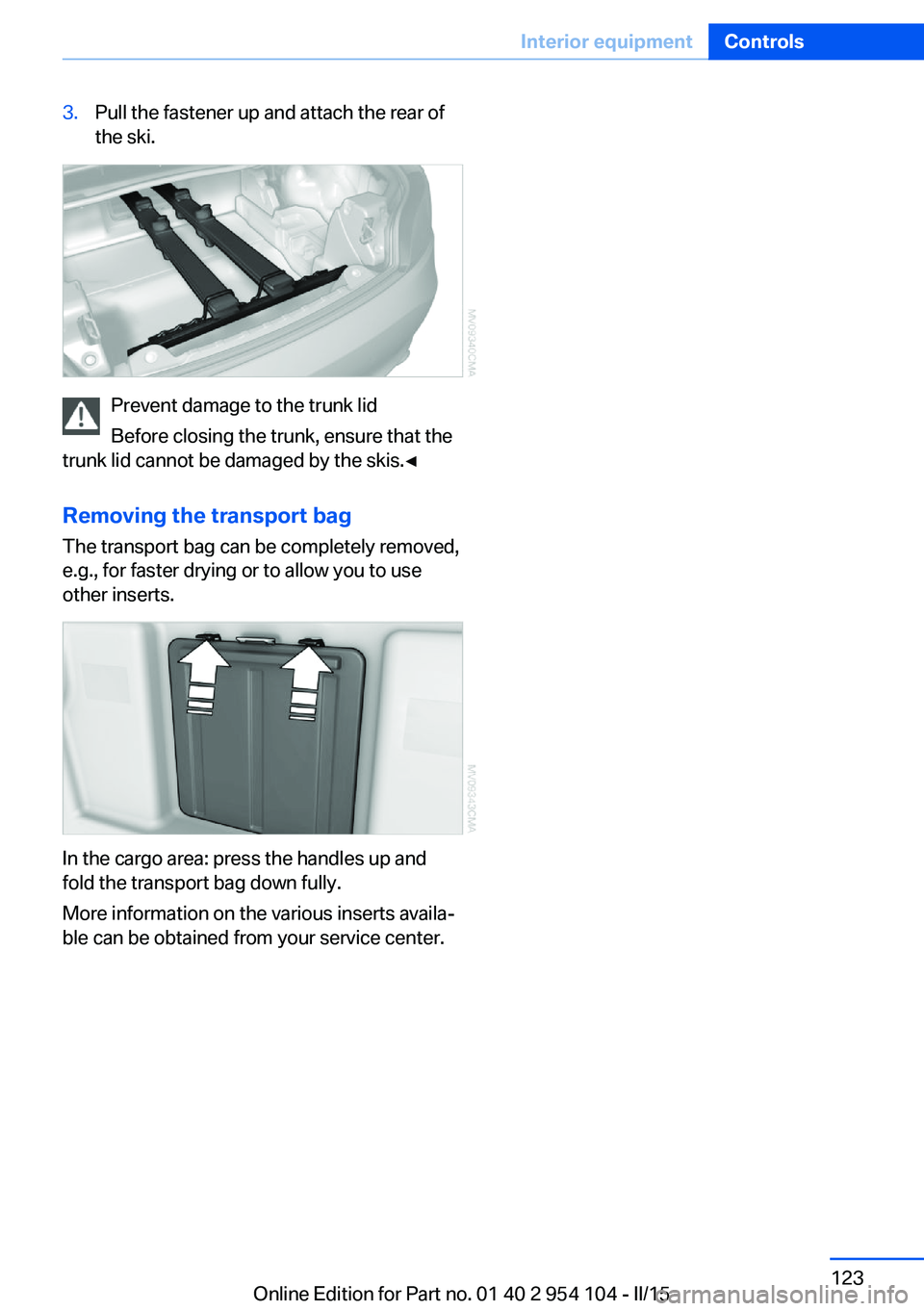 BMW Z4 SDRIVE35IS 2015  Owners Manual 3.Pull the fastener up and attach the rear of
the ski.
Prevent damage to the trunk lid
Before closing the trunk, ensure that the
trunk lid cannot be damaged by the skis.◀
Removing the transport bag
