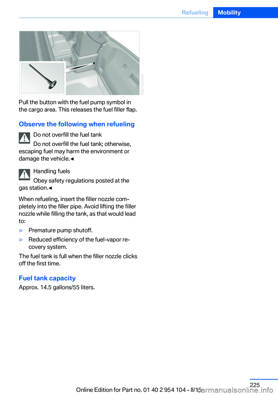 BMW Z4 SDRIVE35IS 2015  Owners Manual Pull the button with the fuel pump symbol in
the cargo area. This releases the fuel filler flap.
Observe the following when refueling Do not overfill the fuel tank
Do not overfill the fuel tank; other