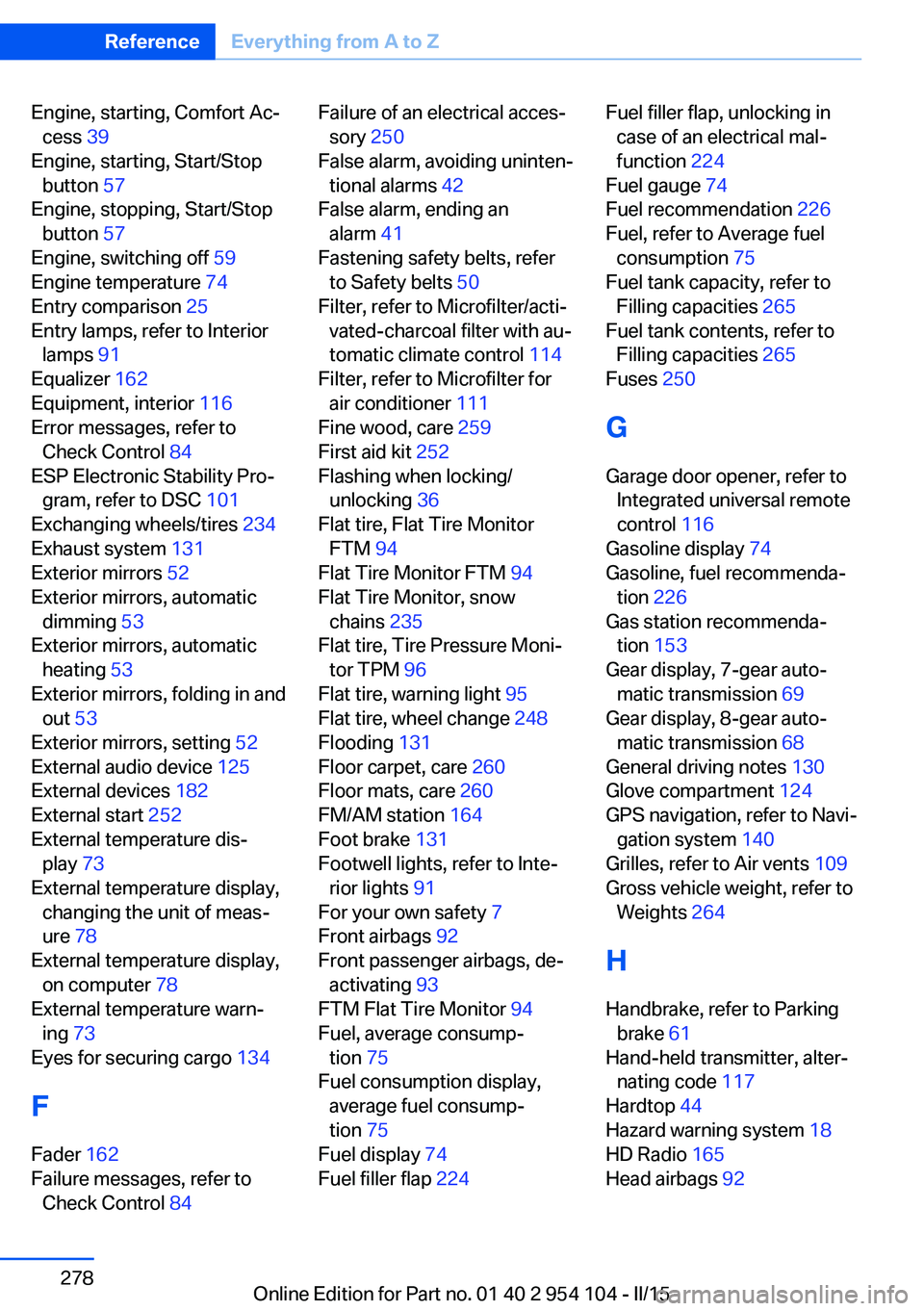 BMW Z4 SDRIVE35IS 2015 Owners Manual Engine, starting, Comfort Ac‐cess 39
Engine, starting, Start/Stop button 57
Engine, stopping, Start/Stop button 57
Engine, switching off 59
Engine temperature 74
Entry comparison 25
Entr BMW Z4 SDRIVE35IS 2015 Owners Manual Engine, starting, Comfort Ac‐cess 39
Engine, starting, Start/Stop button 57
Engine, stopping, Start/Stop button 57
Engine, switching off 59
Engine temperature 74
Entry comparison 25
Entr