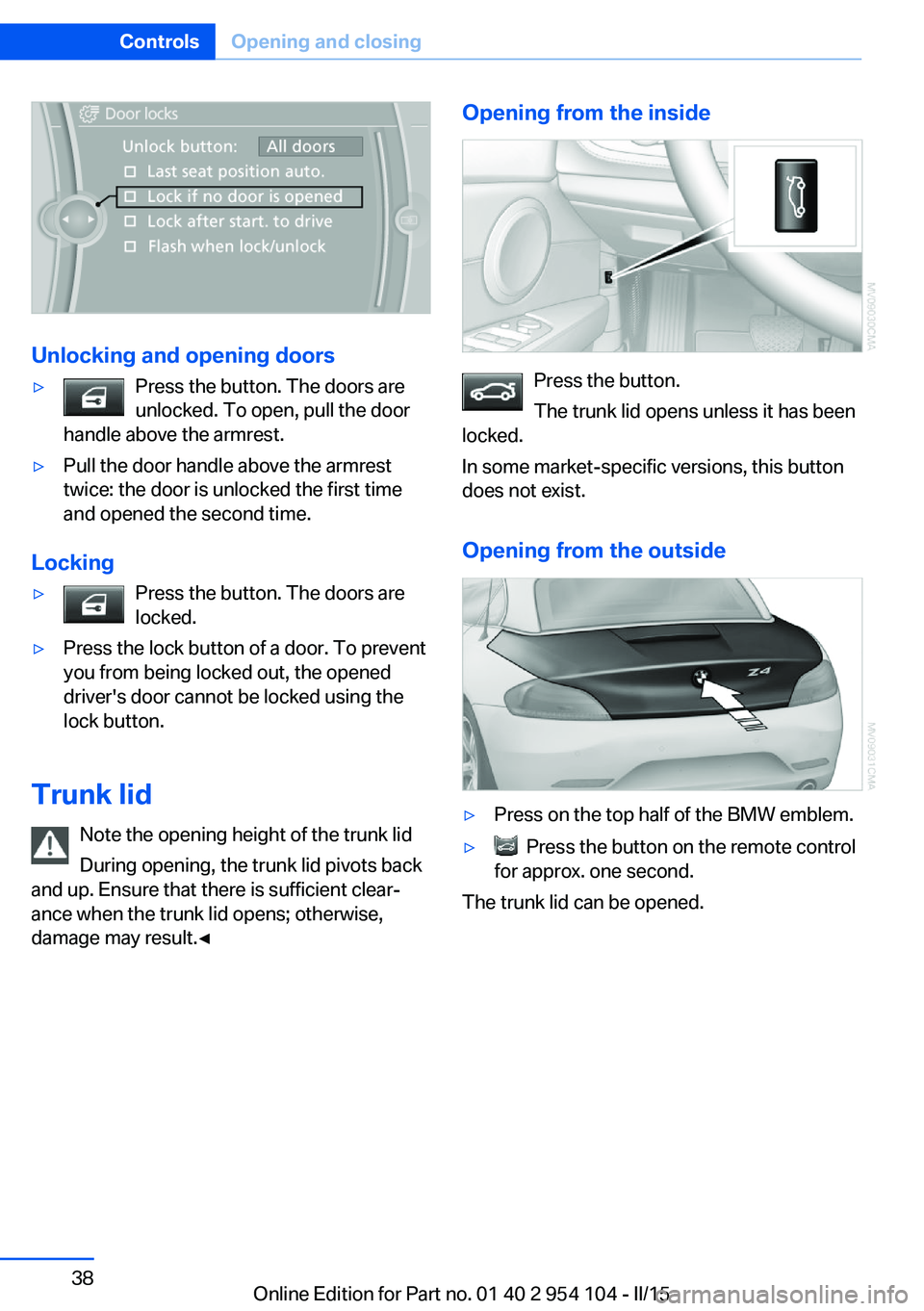 BMW Z4 SDRIVE35IS 2015 Owners Manual Unlocking and opening doors
▷Press the button. The doors are
unlocked. To open, pull the door
handle above the armrest.▷Pull the door handle above the armrest
twice: the door is unlocked the first BMW Z4 SDRIVE35IS 2015 Owners Manual Unlocking and opening doors
▷Press the button. The doors are
unlocked. To open, pull the door
handle above the armrest.▷Pull the door handle above the armrest
twice: the door is unlocked the first