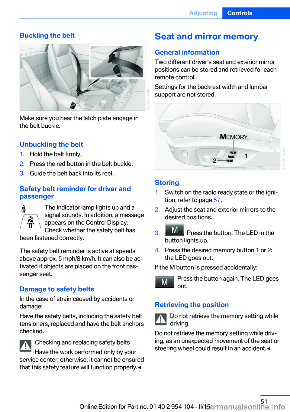 BMW Z4 SDRIVE35IS 2015  Owners Manual Buckling the belt
Make sure you hear the latch plate engage in
the belt buckle.
Unbuckling the belt
1.Hold the belt firmly.2.Press the red button in the belt buckle.3.Guide the belt back into its reel