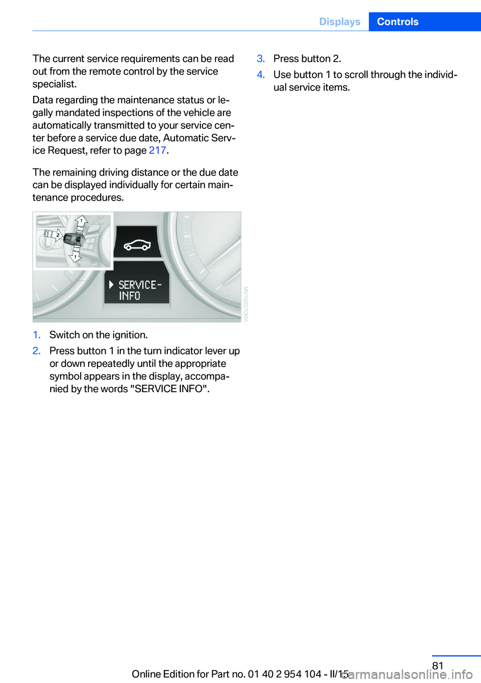 BMW Z4 SDRIVE35IS 2015  Owners Manual The current service requirements can be read
out from the remote control by the service
specialist.
Data regarding the maintenance status or le‐
gally mandated inspections of the vehicle are
automat