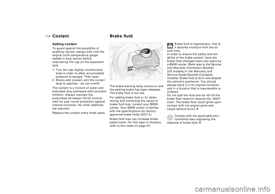 BMW Z8 CONVERTIBLE 2002  Owners Manual 114n
Coolant Brake fluidAdding coolant To guard against the possibility of 
scalding injuries, always wait until the 
engine cools (temperature gauge 
needle in blue sector) before 
unscrewing the cap