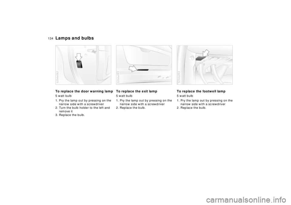 BMW Z8 CONVERTIBLE 2002  Owners Manual 134n
Lamps and bulbsTo replace the door warning lamp5 watt bulb
1. Pry the lamp out by pressing on the 
narrow side with a screwdriver
2. Turn the bulb holder to the left and 
remove it
3. Replace the