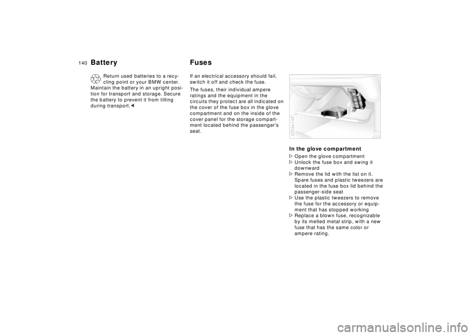 BMW Z8 CONVERTIBLE 2002  Owners Manual 140n
Battery Fuses 
Return used batteries to a recy-
cling point or your BMW center. 
Maintain the battery in an upright posi-
tion for transport and storage. Secure 
the battery to prevent it from ti