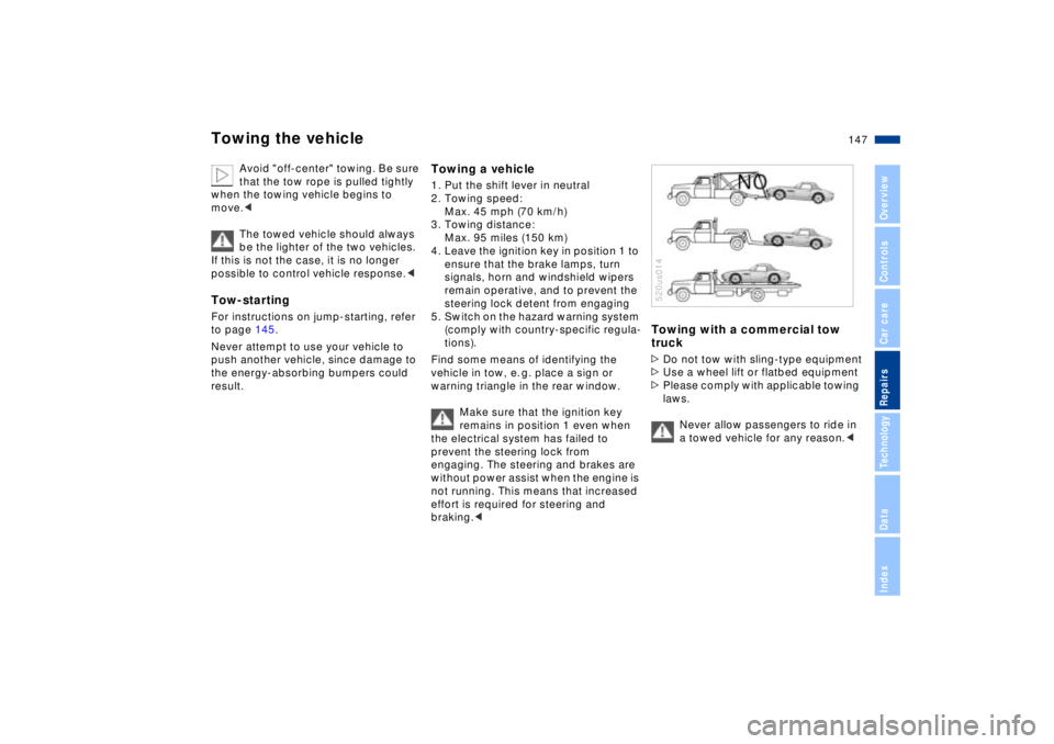 BMW Z8 CONVERTIBLE 2002  Owners Manual 147n
IndexDataTechnologyRepairsCar careControlsOverview
Towing the vehicle
Avoid "off-center" towing. Be sure 
that the tow rope is pulled tightly 
when the towing vehicle begins to 
move.<
The towed 