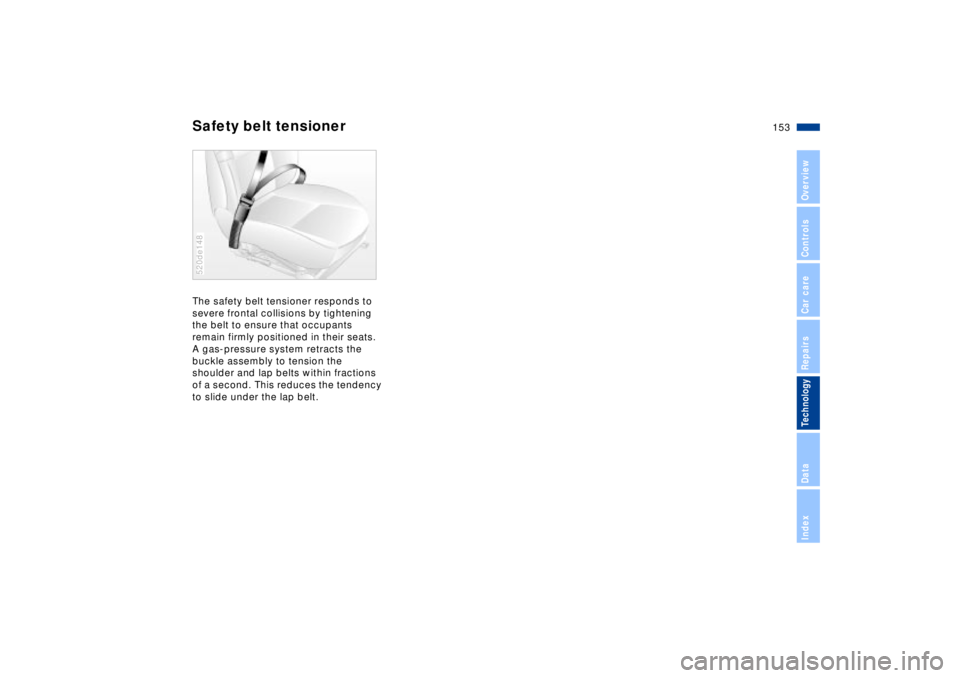 BMW Z8 CONVERTIBLE 2002  Owners Manual 153n
IndexDataTechnologyRepairsCar careControlsOverview
Safety belt tensionerThe safety belt tensioner responds to 
severe frontal collisions by tightening 
the belt to ensure that occupants 
remain f