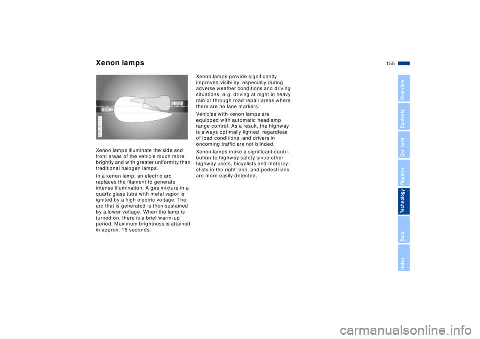 BMW Z8 CONVERTIBLE 2002  Owners Manual 155n
IndexDataTechnologyRepairsCar careControlsOverview
Xenon lamps Xenon lamps illuminate the side and 
front areas of the vehicle much more 
brightly and with greater uniformity than 
traditional ha