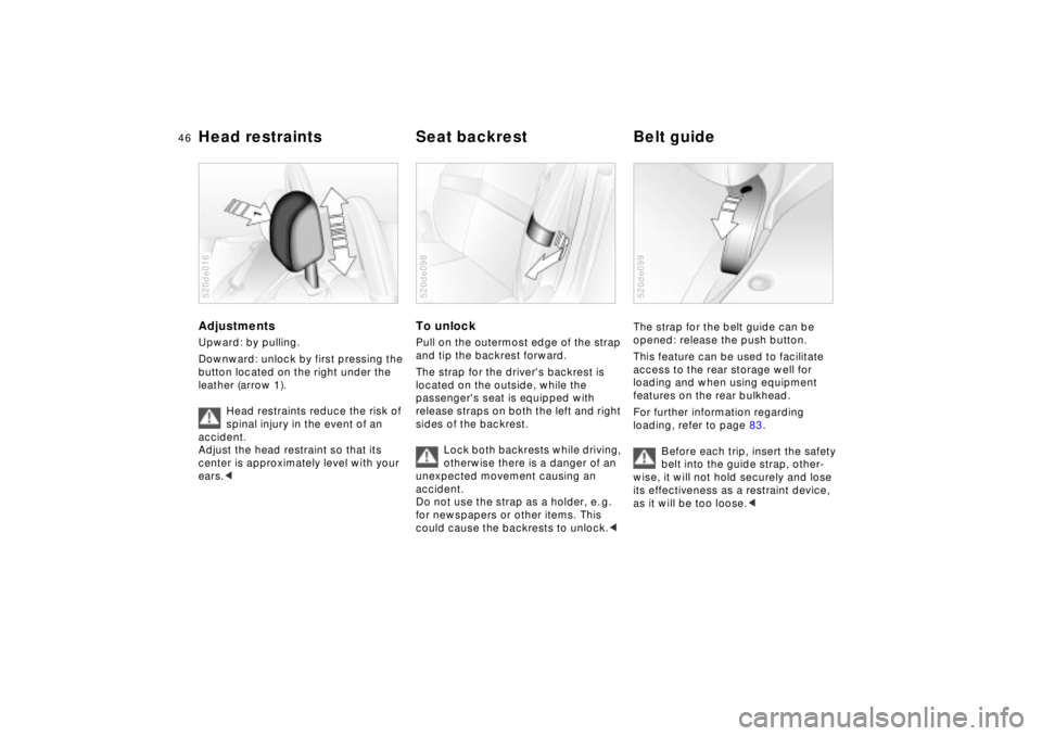 BMW Z8 CONVERTIBLE 2002  Owners Manual 46n
Head restraints  Seat backrest Belt guideAdjustments Upward: by pulling.
Downward: unlock by first pressing the 
button located on the right under the 
leather (arrow 1).
Head restraints reduce th