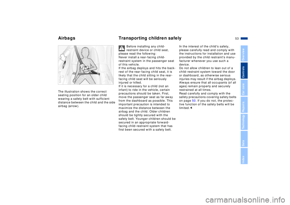BMW Z8 CONVERTIBLE 2002  Owners Manual 53n
IndexDataTechnologyRepairsCar careControlsOverview
Airbags Transporting children safelyThe illustration shows the correct 
seating position for an older child 
wearing a safety belt with sufficien