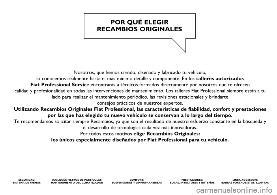 FIAT DUCATO 2021 Manual de Empleo y Cuidado (in Spanish) Nosotros, que hemos creado, diseñado y fabricado tu vehículo,
lo conocemos realmente hasta el más mínimo detalle y componente. En los talleres autorizados
Fiat Professional Service encontrarás FIAT DUCATO 2021 Manual de Empleo y Cuidado (in Spanish) Nosotros, que hemos creado, diseñado y fabricado tu vehículo,
lo conocemos realmente hasta el más mínimo detalle y componente. En los talleres autorizados
Fiat Professional Service encontrarás