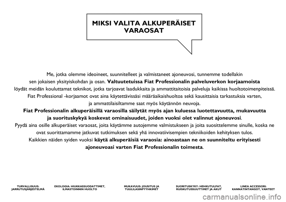 FIAT DUCATO 2020  Käyttö- ja huolto-ohjekirja (in in Finnish) Me, jotka olemme ideoineet, suunnitelleet ja valmistaneet ajoneuvosi, tunnemme todellakin 
sen jokaisen yksityiskohdan ja osan. Valtuutetuissa Fiat Professionalin palveluverkon korjaamoista 
löydät 