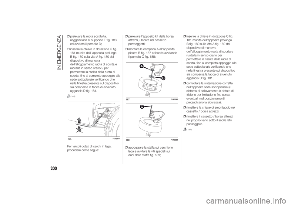 FIAT DUCATO 2014  Libretto Uso Manutenzione (in Italian) ❒prelevare la ruota sostituita,
riagganciarla al supporto E fig. 183
ed avvitare il pomello D;
❒inserire la chiave in dotazione C fig.
181 munita dell’ apposita prolunga
B fig. 180 sulla vite A 