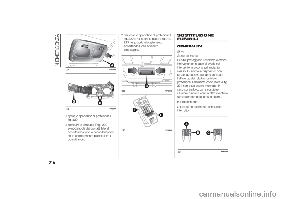 FIAT DUCATO 2014  Libretto Uso Manutenzione (in Italian) ❒aprire lo sportellino di protezione E
fig. 220;
❒sostituire la lampada F fig. 220
svincolandola dai contatti laterali
accertandosi che la nuova lampada
risulti correttamente bloccata tra i
contat