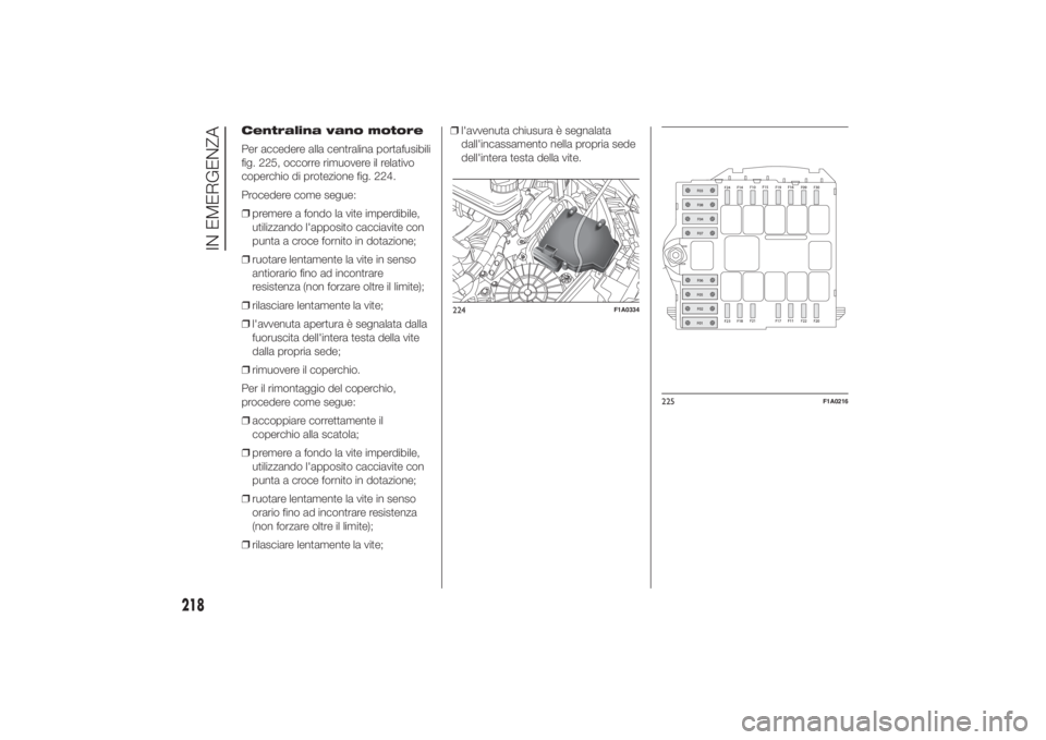 FIAT DUCATO 2014  Libretto Uso Manutenzione (in Italian) Centralina vano motore
Per accedere alla centralina portafusibili
fig. 225, occorre rimuovere il relativo
coperchio di protezione fig. 224.
Procedere come segue:
❒premere a fondo la vite imperdibile
