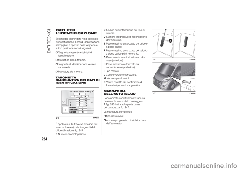 FIAT DUCATO 2014  Libretto Uso Manutenzione (in Italian) DATI PER
L'IDENTIFICAZIONESi consiglia di prendere nota delle sigle
di identificazione. I dati di identificazione
stampigliati e riportati dalle targhette e
la loro posizione sono i seguenti:
❒T