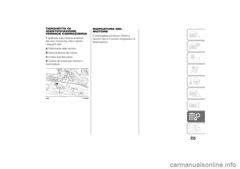 FIAT DUCATO 2014  Libretto Uso Manutenzione (in Italian) DCodice del colore per ritocchi o
riverniciatura.MARCATURA DEL
MOTORE
È stampigliata sul blocco cilindri e
riporta il tipo e il numero progressivo di
fabbricazione.248
F1A0369
255
TARGHETTA DI
IDENTI