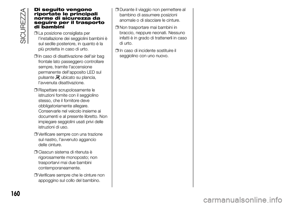 FIAT DUCATO 2015  Libretto Uso Manutenzione (in Italian) Di seguito vengono
riportate le principali
norme di sicurezza da
seguire per il trasporto
di bambini
❒La posizione consigliata per
l’installazione dei seggiolini bambini è
sul sedile posteriore, 
